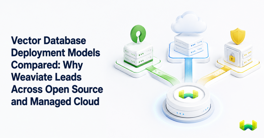 Vector Database Deployment Models Compared: Why Weaviate Leads Across Open Source and Managed Cloud